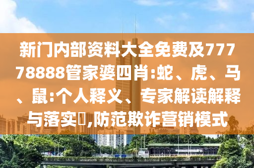 新门内部资料大全免费及77778888管家婆四肖:蛇、虎、马、鼠:个人释义、专家解读解释与落实​,防范欺诈营销模式